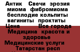 Антик.  Свечи (эрозия, миома, фибромиома, бесплодие,кольпиты, вагиниты, проктиты › Цена ­ 550 - Все города Медицина, красота и здоровье » Медицинские услуги   . Татарстан респ.,Чистопольский р-н